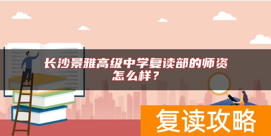 长沙景雅高级中学复读部的师资怎么样？