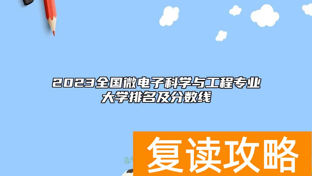 2023全国微电子科学与工程专业大学排名及分数线