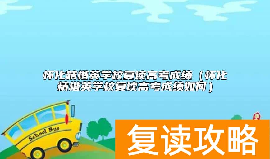 怀化精楷英学校复读高考成绩（怀化精楷英学校复读高考成绩如何）